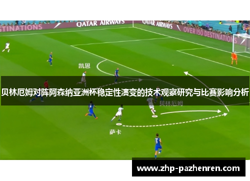 贝林厄姆对阵阿森纳亚洲杯稳定性演变的技术观察研究与比赛影响分析