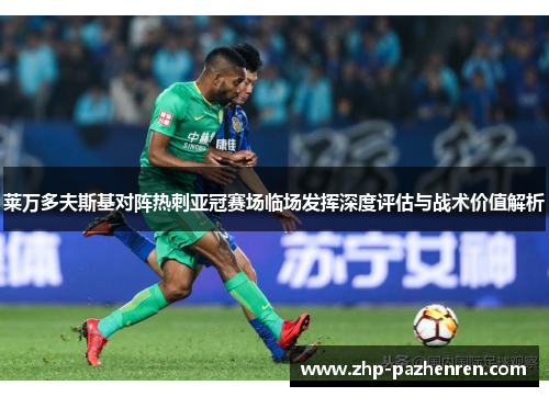 莱万多夫斯基对阵热刺亚冠赛场临场发挥深度评估与战术价值解析