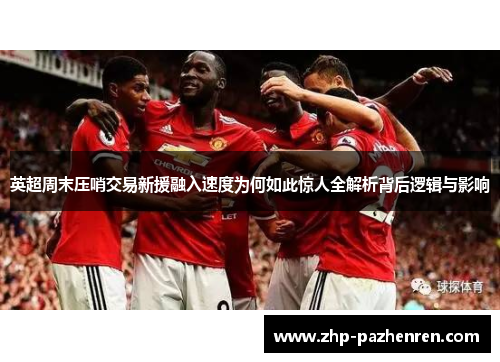 英超周末压哨交易新援融入速度为何如此惊人全解析背后逻辑与影响