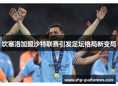 坎塞洛加盟沙特联赛引发足坛格局新变局