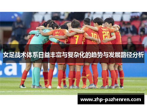 女足战术体系日益丰富与复杂化的趋势与发展路径分析