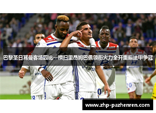 巴黎圣日耳曼客场四比一横扫里昂姆巴佩领衔火力全开重振法甲争冠