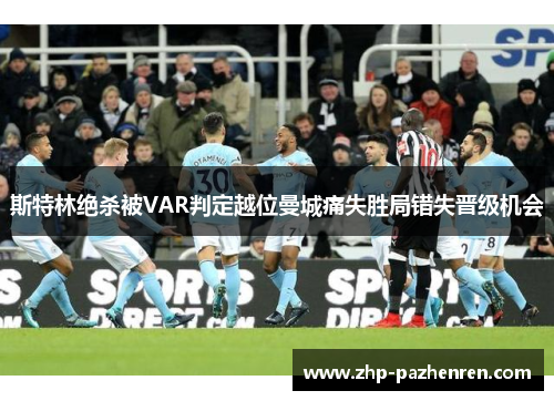 斯特林绝杀被VAR判定越位曼城痛失胜局错失晋级机会