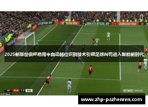 2025新版世俱杯启用半自动越位识别技术引领足球判罚进入智能新时代