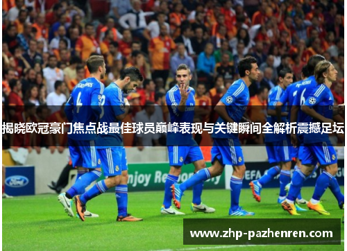 揭晓欧冠豪门焦点战最佳球员巅峰表现与关键瞬间全解析震撼足坛