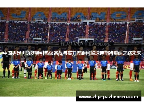 中国男足再负沙特引热议备战与实力差距何解球迷期待重建之路未来