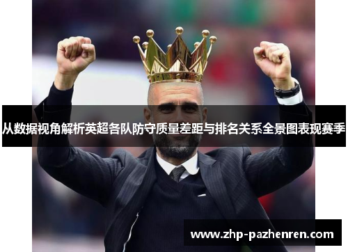 从数据视角解析英超各队防守质量差距与排名关系全景图表现赛季