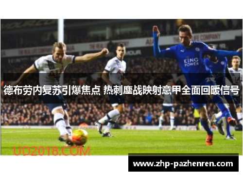 德布劳内复苏引爆焦点 热刺鏖战映射意甲全面回暖信号