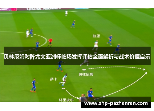 贝林厄姆对阵尤文亚洲杯临场发挥评估全面解析与战术价值启示
