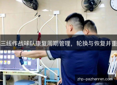 三线作战球队康复周期管理，轮换与恢复并重