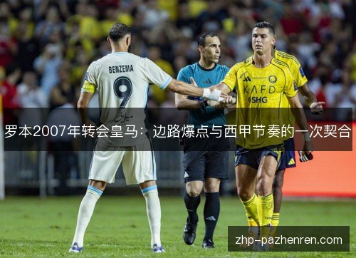 罗本2007年转会皇马：边路爆点与西甲节奏的一次契合
